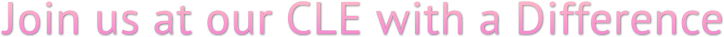 Join us at our CLE with a Difference Join us at our CLE with a Difference